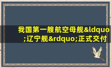 我国第一艘航空母舰“辽宁舰”正式交付海军