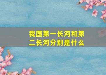 我国第一长河和第二长河分别是什么