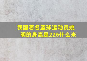 我国著名篮球运动员姚明的身高是226什么米