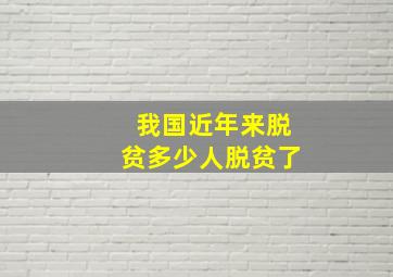 我国近年来脱贫多少人脱贫了