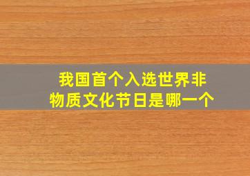 我国首个入选世界非物质文化节日是哪一个