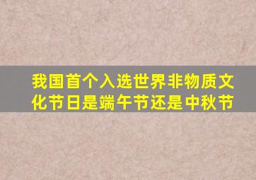 我国首个入选世界非物质文化节日是端午节还是中秋节