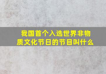 我国首个入选世界非物质文化节日的节目叫什么