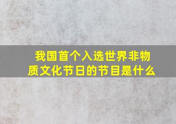 我国首个入选世界非物质文化节日的节目是什么