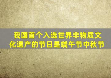 我国首个入选世界非物质文化遗产的节日是端午节中秋节