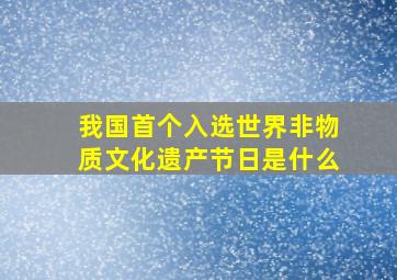 我国首个入选世界非物质文化遗产节日是什么