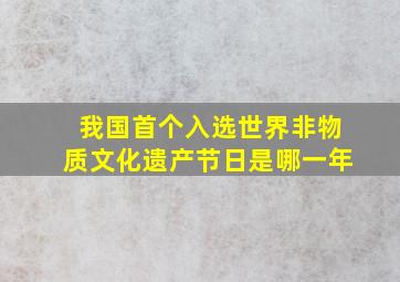 我国首个入选世界非物质文化遗产节日是哪一年