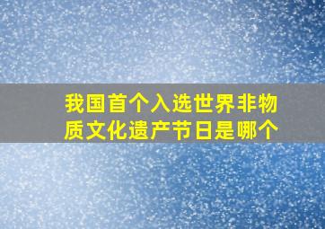 我国首个入选世界非物质文化遗产节日是哪个