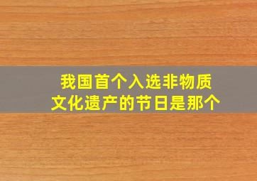 我国首个入选非物质文化遗产的节日是那个