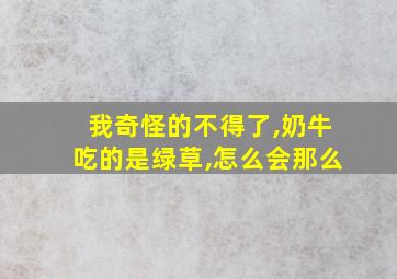 我奇怪的不得了,奶牛吃的是绿草,怎么会那么