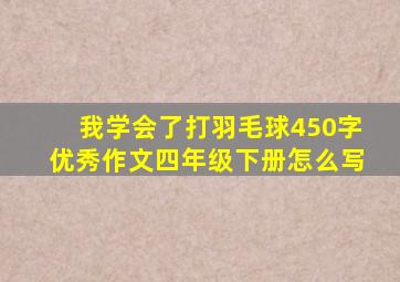 我学会了打羽毛球450字优秀作文四年级下册怎么写