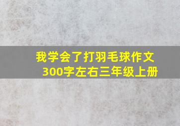 我学会了打羽毛球作文300字左右三年级上册