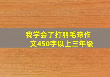 我学会了打羽毛球作文450字以上三年级