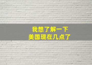 我想了解一下美国现在几点了