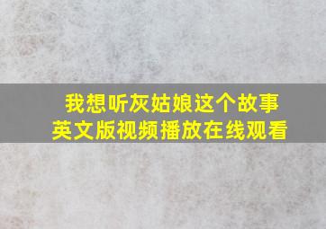 我想听灰姑娘这个故事英文版视频播放在线观看