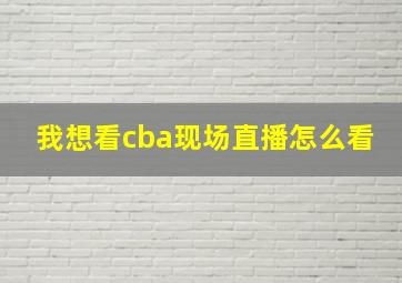 我想看cba现场直播怎么看