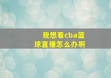 我想看cba篮球直播怎么办啊