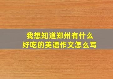 我想知道郑州有什么好吃的英语作文怎么写