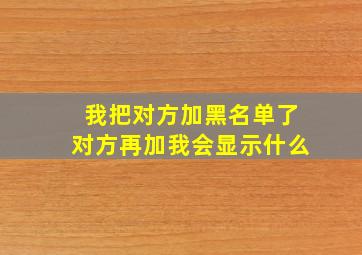 我把对方加黑名单了对方再加我会显示什么