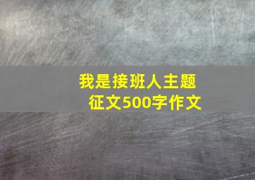 我是接班人主题征文500字作文