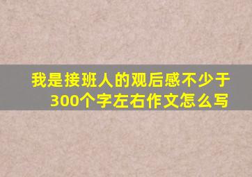 我是接班人的观后感不少于300个字左右作文怎么写