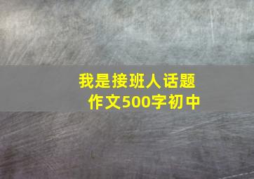 我是接班人话题作文500字初中