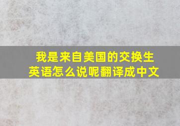 我是来自美国的交换生英语怎么说呢翻译成中文