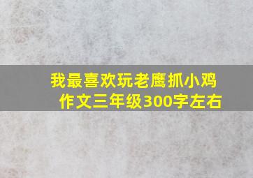 我最喜欢玩老鹰抓小鸡作文三年级300字左右