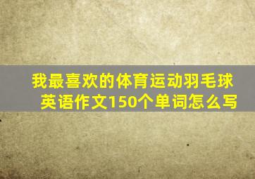 我最喜欢的体育运动羽毛球英语作文150个单词怎么写