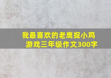 我最喜欢的老鹰捉小鸡游戏三年级作文300字