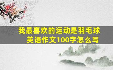 我最喜欢的运动是羽毛球英语作文100字怎么写