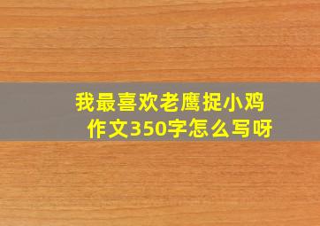 我最喜欢老鹰捉小鸡作文350字怎么写呀