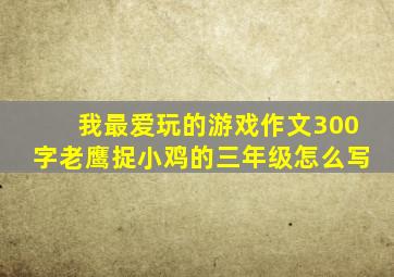 我最爱玩的游戏作文300字老鹰捉小鸡的三年级怎么写