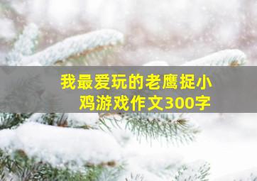 我最爱玩的老鹰捉小鸡游戏作文300字