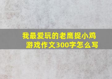 我最爱玩的老鹰捉小鸡游戏作文300字怎么写