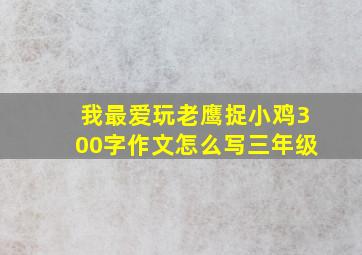 我最爱玩老鹰捉小鸡300字作文怎么写三年级