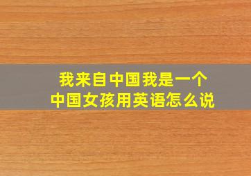 我来自中国我是一个中国女孩用英语怎么说