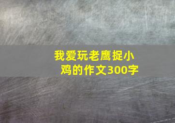 我爱玩老鹰捉小鸡的作文300字