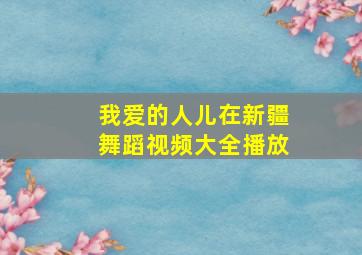 我爱的人儿在新疆舞蹈视频大全播放