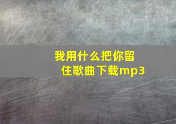 我用什么把你留住歌曲下载mp3