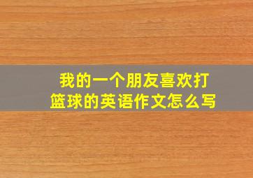 我的一个朋友喜欢打篮球的英语作文怎么写