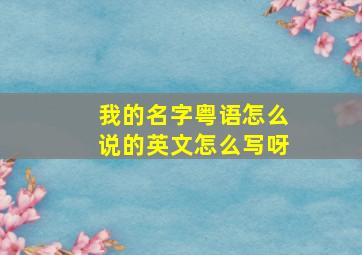 我的名字粤语怎么说的英文怎么写呀