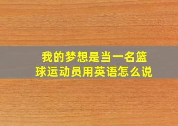 我的梦想是当一名篮球运动员用英语怎么说