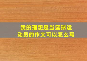 我的理想是当篮球运动员的作文可以怎么写