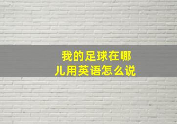 我的足球在哪儿用英语怎么说