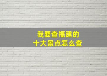 我要查福建的十大景点怎么查