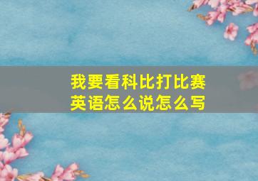 我要看科比打比赛英语怎么说怎么写