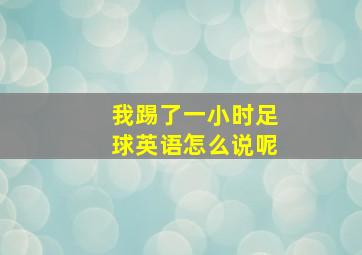 我踢了一小时足球英语怎么说呢