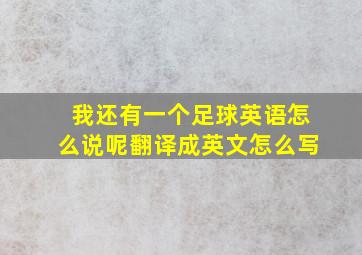 我还有一个足球英语怎么说呢翻译成英文怎么写