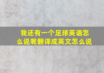 我还有一个足球英语怎么说呢翻译成英文怎么说